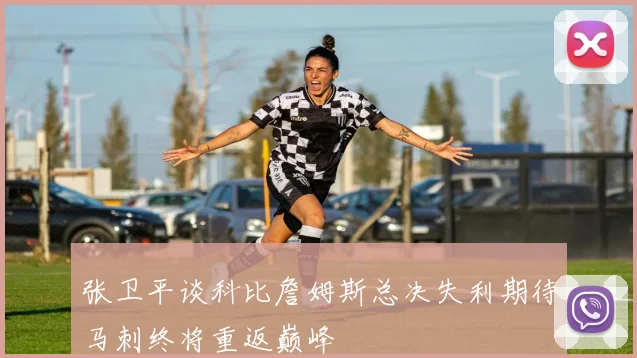 张卫平谈科比詹姆斯总决失利期待马刺终将重返巅峰