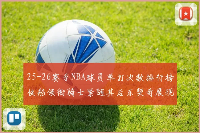 25-26赛季NBA球员单打次数排行榜快船领衔骑士紧随其后东契奇展现最高效率