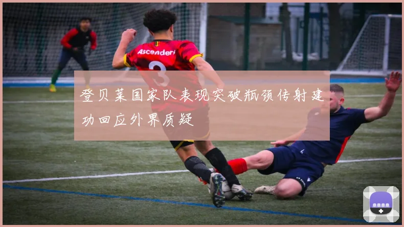 登贝莱国家队表现突破瓶颈传射建功回应外界质疑