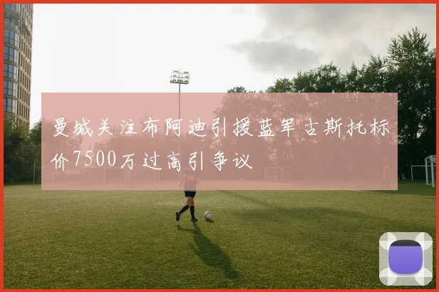 曼城关注布阿迪引援蓝军古斯托标价7500万过高引争议