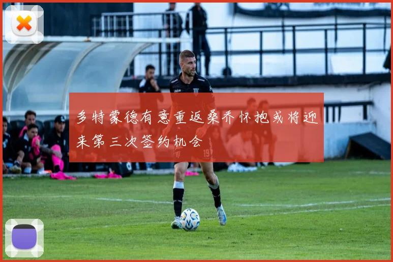 多特蒙德有意重返桑乔怀抱或将迎来第三次签约机会