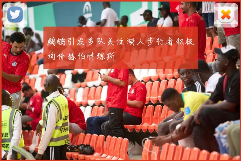 鹈鹕引发多队关注湖人步行者积极询价赫伯特琼斯
