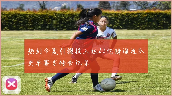 热刺今夏引援投入达23亿镑逼近队史单赛季转会纪录