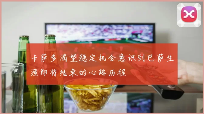 卡萨多渴望稳定机会意识到巴萨生涯即将结束的心路历程