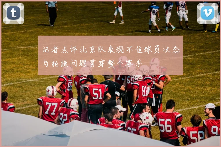 记者点评北京队表现不佳球员状态与轮换问题贯穿整个赛季