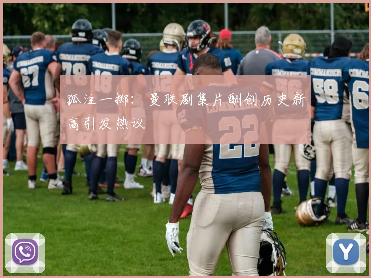 孤注一掷：曼联剧集片酬创历史新高引发热议
