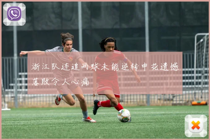浙江队连追两球未能逆转申花遗憾落败令人心痛