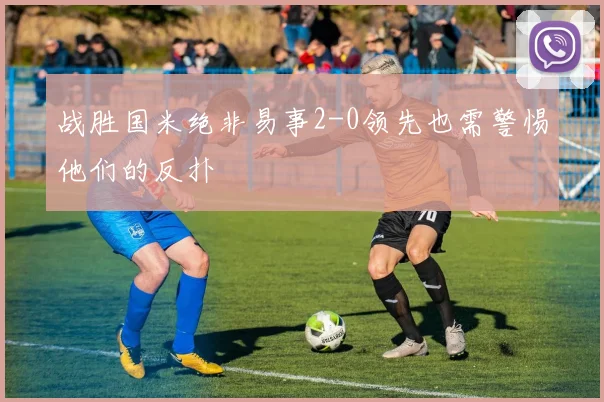 战胜国米绝非易事2-0领先也需警惕他们的反扑
