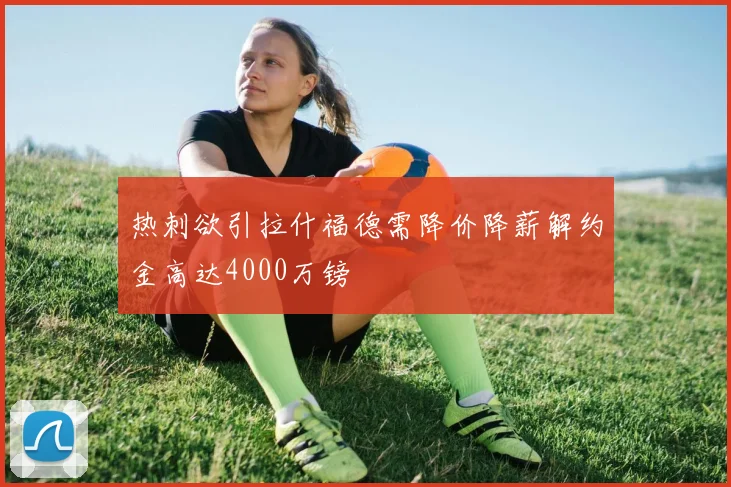 热刺欲引拉什福德需降价降薪解约金高达4000万镑